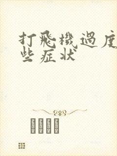 打飞机过度有哪些症状