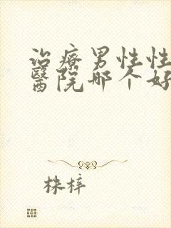 治疗男性性功能医院哪个好