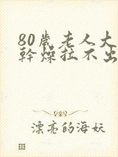 80岁老人大便干燥拉不出来怎么办