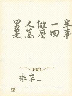 男人做一半软了是怎么回事