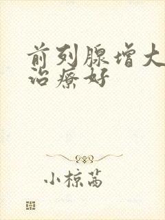 前列腺增大怎样治疗好