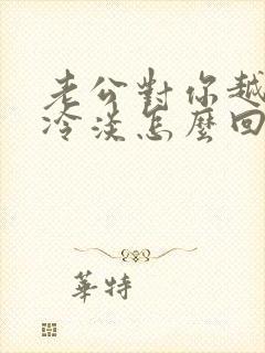 老公对你越来越冷淡怎么回事