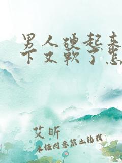 男人硬起来做一下又软了怎么回事