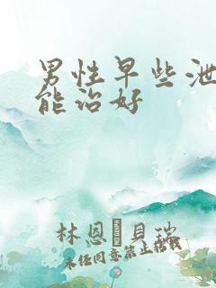 男性早些泄怎么能治好