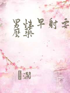 男性早射要吃什么药