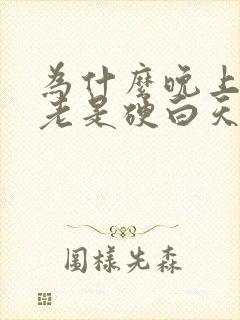 为什么晚上睡觉老是硬白天不硬