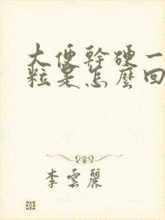 大便干硬一粒一粒是怎么回事