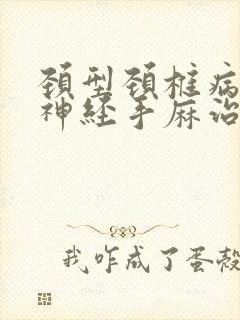 颈型颈椎病压迫神经手麻治疗