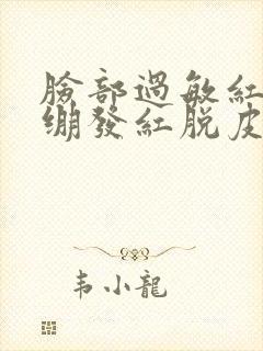 脸部过敏红肿紧绷发红脱皮