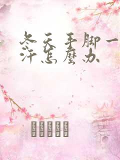 冬天手脚一直出汗怎么办