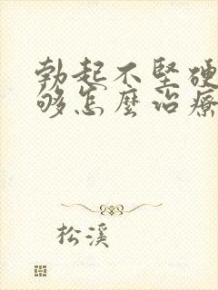 勃起不坚硬度不够怎么治疗