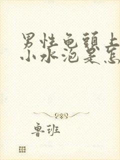 男性龟头上面长小水泡是怎么回事