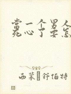 当一个男人对你死心了要怎么挽回