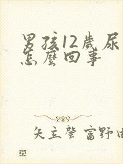 男孩12岁尿床怎么回事