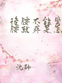 后腰不能弯 弯腰就疼是怎么回事