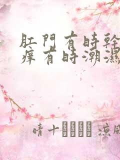 肛门有时干燥瘙痒有时潮湿瘙痒