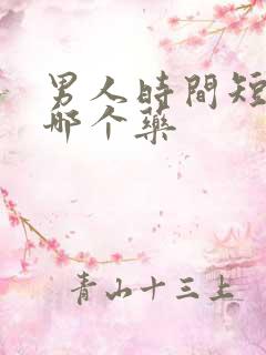 男人时间短该吃哪个药