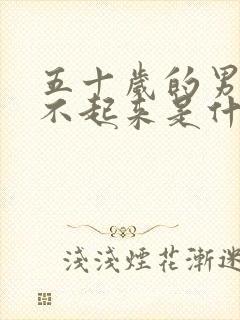 五十岁的男人硬不起来是什么原因