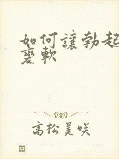 如何让勃起迅速变软