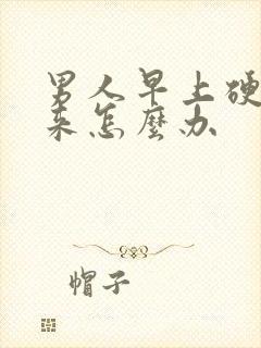 男人早上硬不起来怎么办