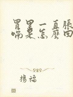 胃里一直胀气打嗝是怎么回事