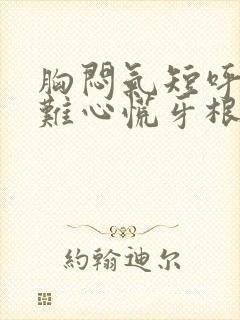 胸闷气短呼吸困难心慌牙根疼