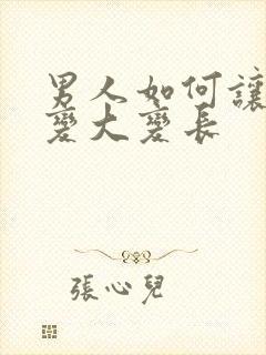 男人如何让下面变大变长