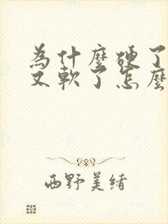 为什么硬了一下又软了怎么回事