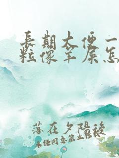 长期大便一粒一粒像羊屎怎么回事