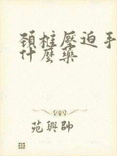 颈椎压迫手麻用什么药