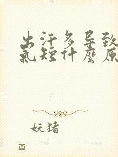 出汗多导致胸闷气短什么原因