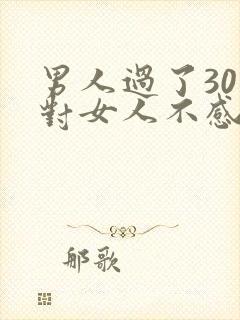 男人过了30岁对女人不感兴趣