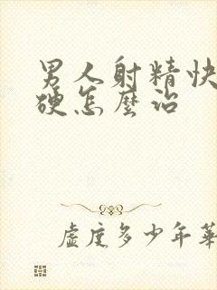 男人射精快不够硬怎么治