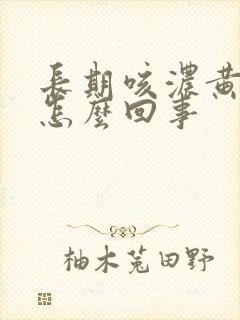 长期咳浓黄痰是怎么回事