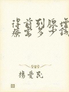 得前列腺增生治疗需多少钱