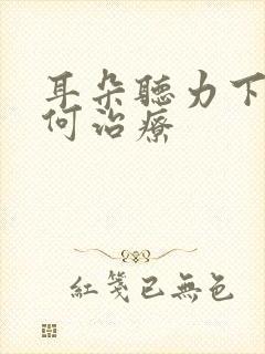 耳朵听力下降如何治疗