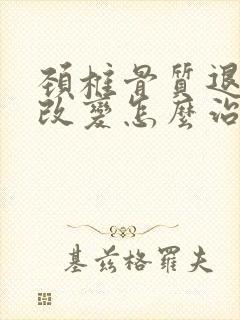 颈椎骨质退行性改变怎么治