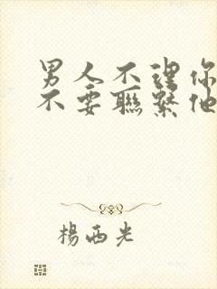 男人不理你你也不要联系他