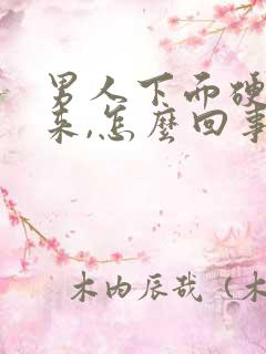 男人下面硬不起来,怎么回事