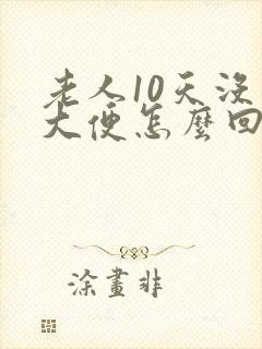 老人10天没有大便怎么回事