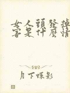 女人头发掉的厉害是什么情况