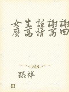 女生说谢谢啦怎么高情商回复