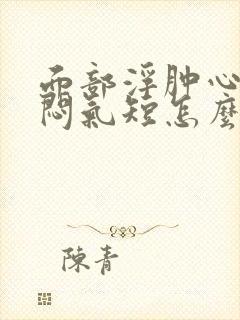 面部浮肿心慌胸闷气短怎么回事