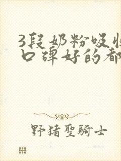 3段奶粉吸收好口碑好的都有哪些