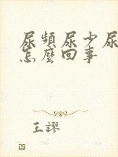 尿频尿少尿黄是怎么回事