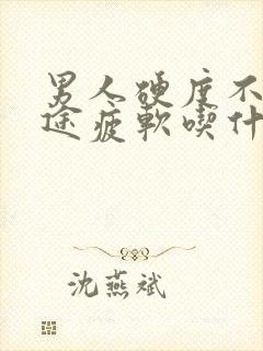 男人硬度不够中途疲软吃什么药