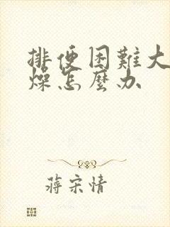 排便困难大便干燥怎么办