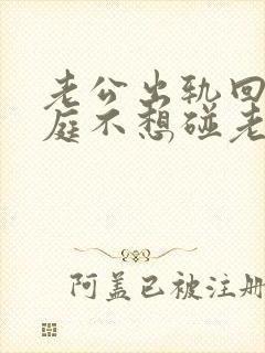 老公出轨回归家庭不想碰老婆是什么原因