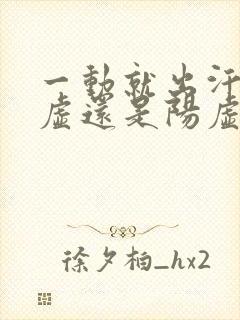 一动就出汗是阴虚还是阳虚怎么治疗