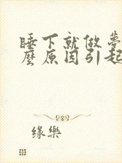 睡下就做梦是什么原因引起的